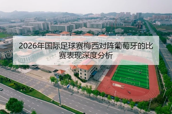 2026年国际足球赛梅西对阵葡萄牙的比赛表现深度分析