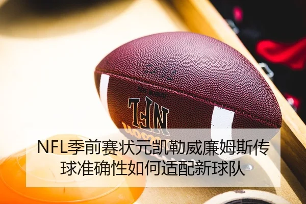 NFL季前赛状元凯勒威廉姆斯传球准确性如何适配新球队