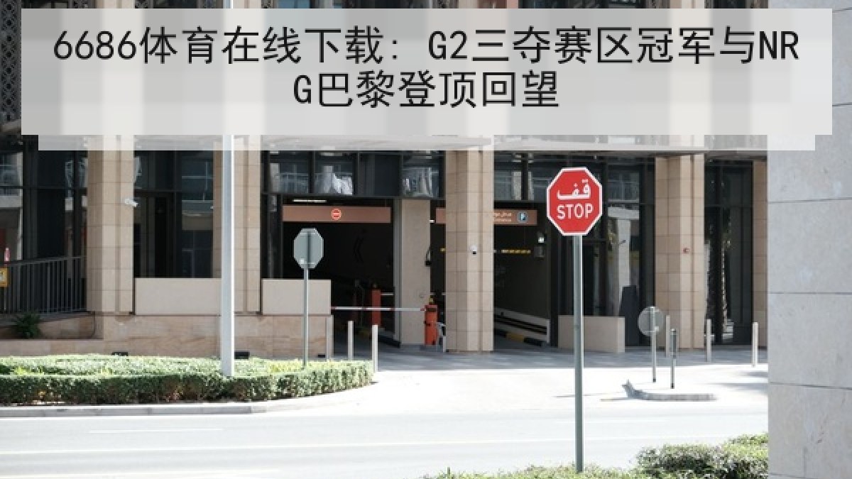 6686体育在线下载: G2三夺赛区冠军与NRG巴黎登顶回望