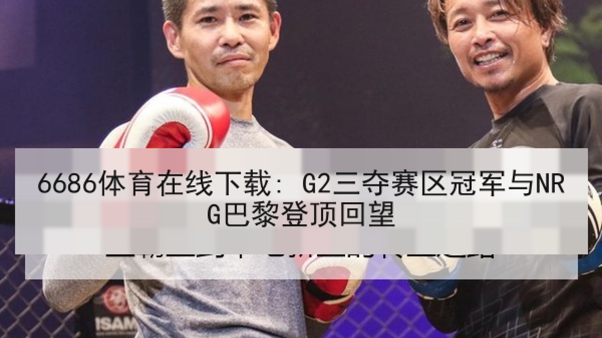 6686体育在线下载: G2三夺赛区冠军与NRG巴黎登顶回望
