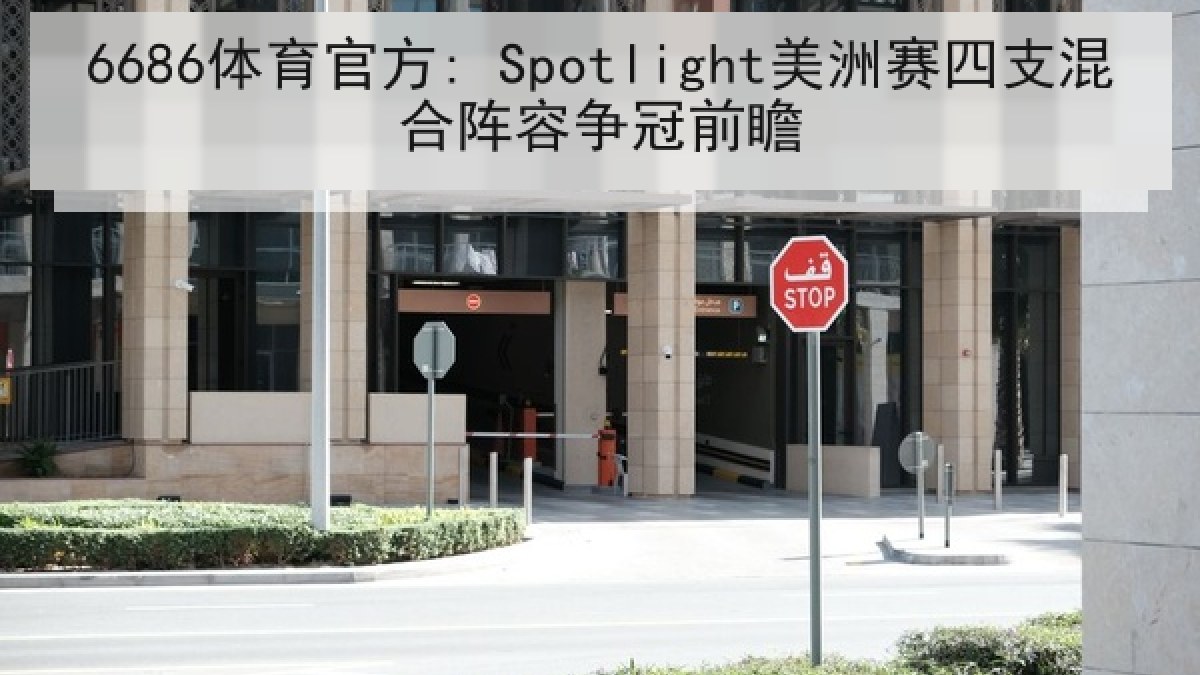 6686体育官方: Spotlight美洲赛四支混合阵容争冠前瞻