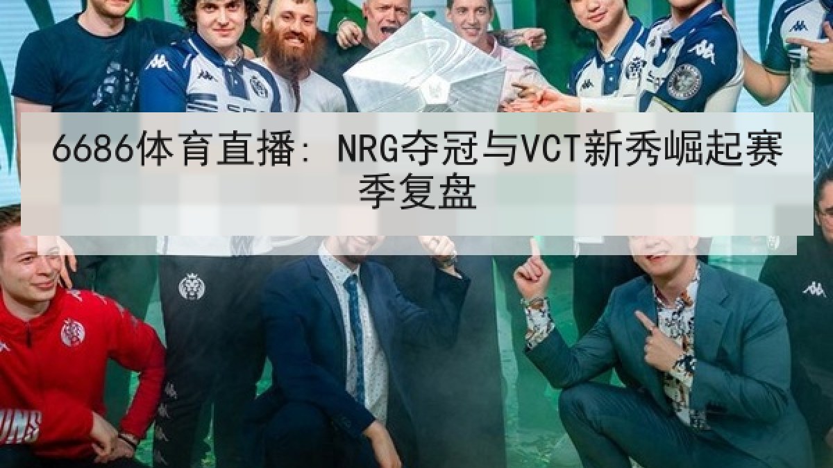 6686体育直播: NRG夺冠与VCT新秀崛起赛季复盘