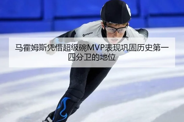 马霍姆斯凭借超级碗MVP表现巩固历史第一四分卫的地位