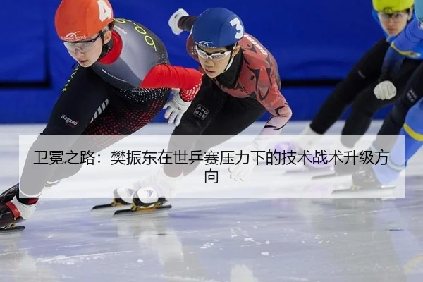 卫冕之路：樊振东在世乒赛压力下的技术战术升级方向
