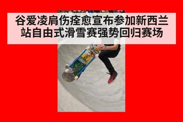 谷爱凌肩伤痊愈宣布参加新西兰站自由式滑雪赛强势回归赛场