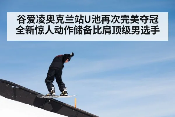 谷爱凌奥克兰站U池再次完美夺冠 全新惊人动作储备比肩顶级男选手