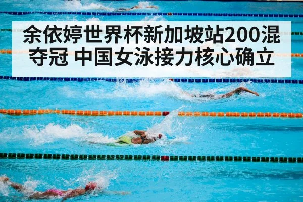 余依婷世界杯新加坡站200混夺冠 中国女泳接力核心确立