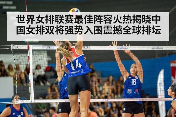 世界女排联赛最佳阵容火热揭晓中国女排双将强势入围震撼全球排坛